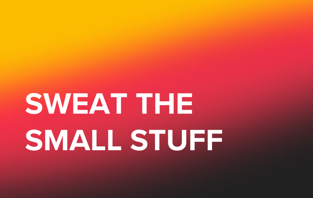 StartUp Founders: Always Sweat The Small Stuff